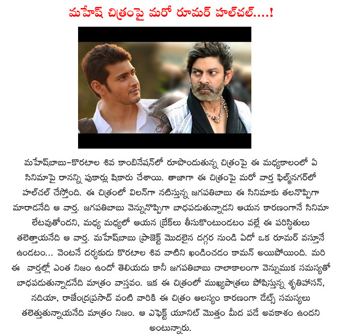 mahesh babu,rumour,jagapathi babu,koratala siva,rumour on mahesh babu and koratala siva movie,back pain to jagapathi babu,jagapathi babu reason for mahesh and koratala movie late,prince mahesh babu,rajendra prasad,shruti haasan  mahesh babu, rumour, jagapathi babu, koratala siva, rumour on mahesh babu and koratala siva movie, back pain to jagapathi babu, jagapathi babu reason for mahesh and koratala movie late, prince mahesh babu, rajendra prasad, shruti haasan